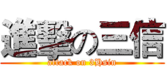 進擊の三信 (attack on 3Hsin)