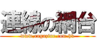 連線の網台 (www,ragazine.com.hk)