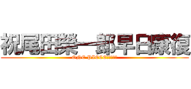 祝尾田榮一郎早日康復 (ONE PIECEワンピース)