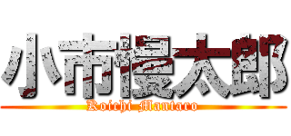 小市慢太郎 (Koichi Mantaro)