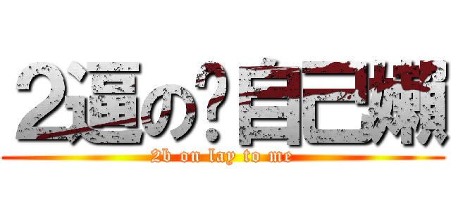 ２逼の对自己嬾 (2b on lay to me)