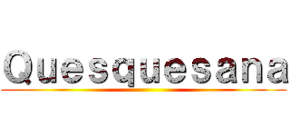 Ｑｕｅｓｑｕｅｓａｎａ ()