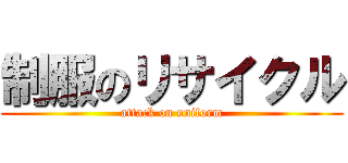 制服のリサイクル (attack on uniform)