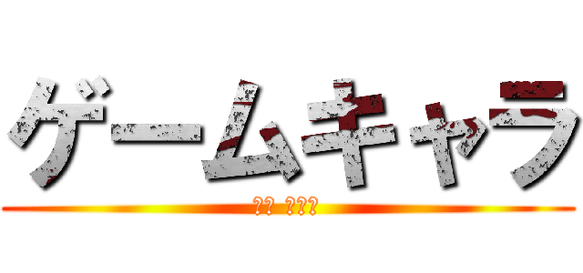ゲームキャラ (게임 캐릭터)
