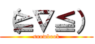 （≧∇≦） (snowbook)