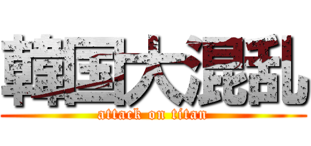 韓国大混乱 (attack on titan)