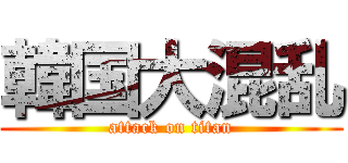 韓国大混乱 (attack on titan)