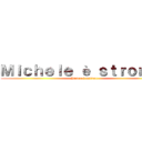 Ｍｉｃｈｅｌｅ è ｓｔｒｏｎｚｏ (Pietro è mitico!)