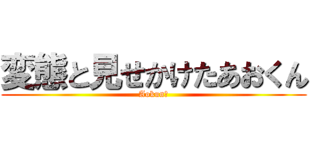 変態と見せかけたあおくん (Aokun！)