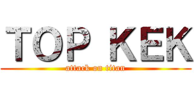 ＴＯＰ ＫＥＫ (attack on titan)
