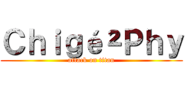 Ｃｈｉｇé²Ｐｈｙ (attack on titan)