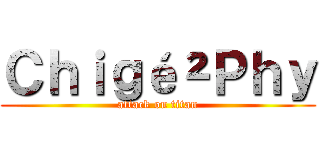 Ｃｈｉｇé²Ｐｈｙ (attack on titan)