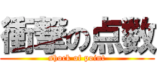 衝撃の点数 (shock of point)