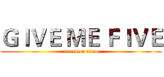 ＧＩＶＥ ＭＥ ＦＩＶＥ (attack on titan)