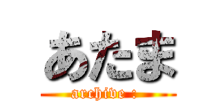 あたま (archive : )