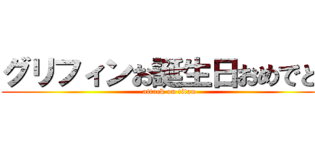 グリフィンお誕生日おめでとう (attack on titan)