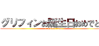 グリフィンお誕生日おめでとう (attack on titan)