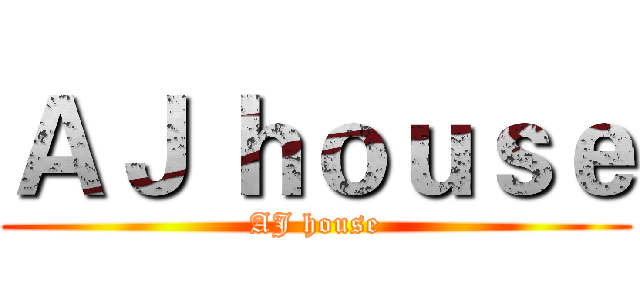 ＡＪ ｈｏｕｓｅ (AJ house)