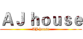 ＡＪ ｈｏｕｓｅ (AJ house)