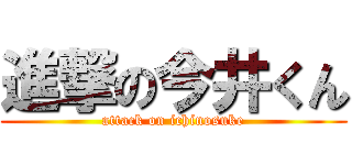 進撃の今井くん (attack on ichinosuke)