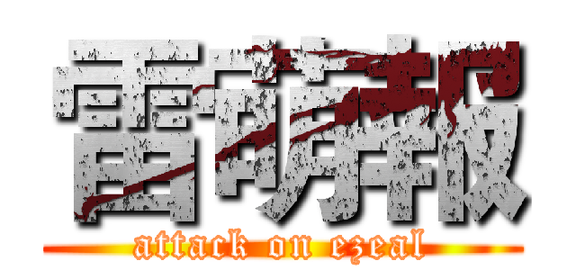 雷萌報 (attack on ezeal)