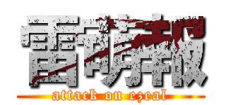 雷萌報 (attack on ezeal)