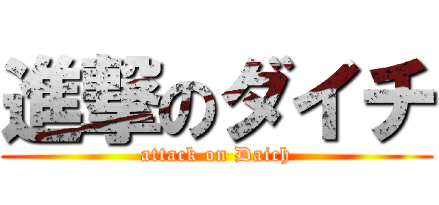 進撃のダイチ (attack on Daich)