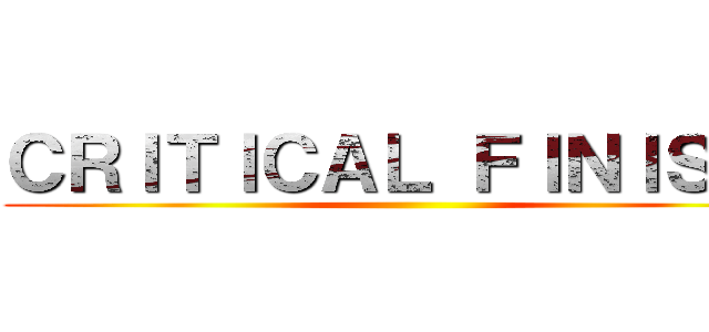 ＣＲＩＴＩＣＡＬ ＦＩＮＩＳＨ！ ()