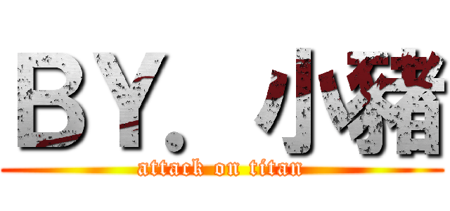 ＢＹ．小豬 (attack on titan)