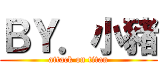ＢＹ．小豬 (attack on titan)