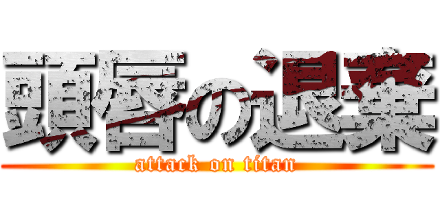 頭唇の退棄 (attack on titan)