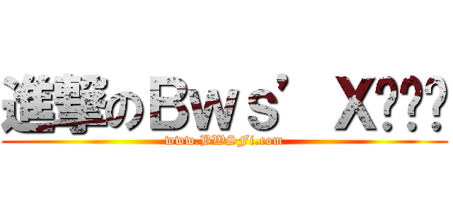 進撃のＢｗｓ’Ｘ▁▂▃ (www.BWSFi.com)