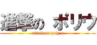 進撃の ポリウ (attack on poly u)