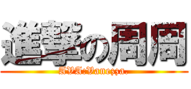 進撃の周周 (AVA:Vanezza.)