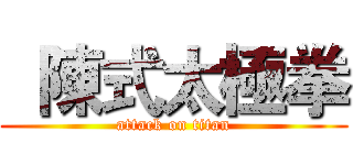   陳式太極拳 (attack on titan)