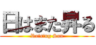 日はまた昇る (Raising Sun)