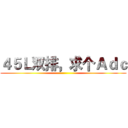 ４５Ｌ双排，求个Ａｄｃ ()