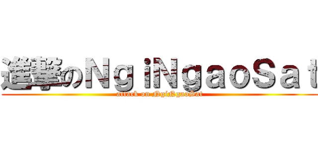 進撃のＮｇｉＮｇａｏＳａｔ (attack on NgiNgaoSat)