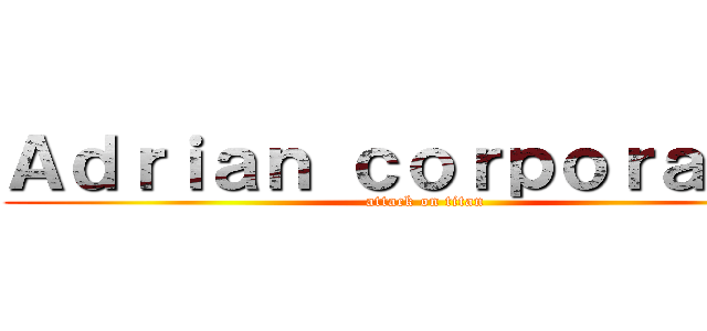 Ａｄｒｉａｎ ｃｏｒｐｏｒａｌｅｓ (attack on titan)