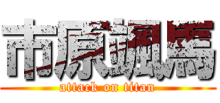 市原颯馬 (attack on titan)