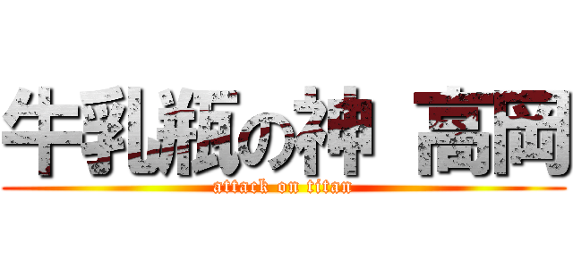 牛乳瓶の神 高岡 (attack on titan)