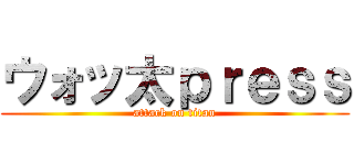 ウォッ太ｐｒｅｓｓ (attack on titan)