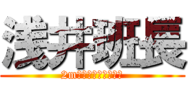 浅井班長 (2m級の巨人ありがとう)