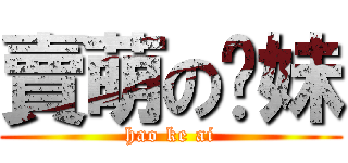 賣萌の嘣妹 (hao ke ai)