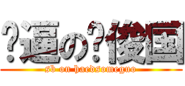 傻逼の刘俊国 (sb on haedsomeguo)