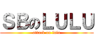 ＳＢのＬＵＬＵ (attack on lulu)