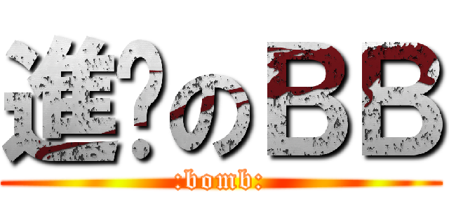 進擊のＢＢ (:bomb:)