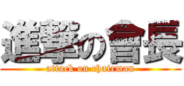 進撃の會長 (attack on chairman)
