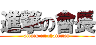 進撃の會長 (attack on chairman)