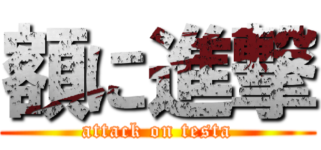 額に進撃 (attack on testa)
